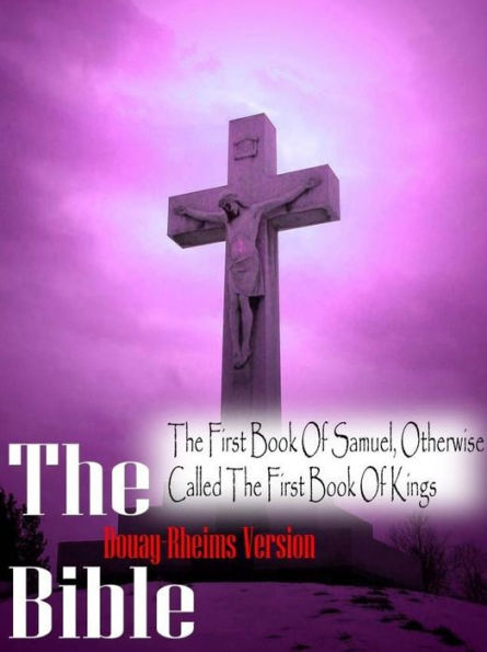 The Holy Bible Douay-Rheims Version, The First Book of Samuel, Otherwise Called the First Book of Kings