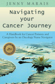 Title: Navigating Your Cancer Journey: A Handbook for Cancer Patients and Caregivers by an Oncology Nurse Navigator, Author: M I Gaakeer