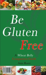 Title: Be Gluten-Free (The Wheat Belly Companion Guide with New Diet Recipes For Healthy Living), Author: Anne Rosen