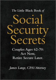 Title: The Little Black Book of Social Security Secrets, Couples Ages 62-70: Act Now, Retire Secure Later, Author: James Lange