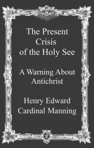 Title: The Present Crisis of the Holy See, Author: Henry Edward Cardinal Manning