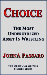 Title: Choice - The Most Underutilized Asset In Wrestling, Author: JohnA Passaro