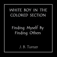 Title: WHITE BOY IN THE COLORED SECTION - Finding Myself By Finding Others, Author: Dr. J. Blair Turner