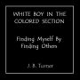 WHITE BOY IN THE COLORED SECTION - Finding Myself By Finding Others