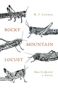 Title: Rocky Mountain Locust: Opus II, QUARTET A Novel, Author: M. I. Lastman