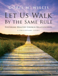 Title: Let Us Walk by the Same Rule: Fostering Healthy Church Relationships, Author: Doris Willis