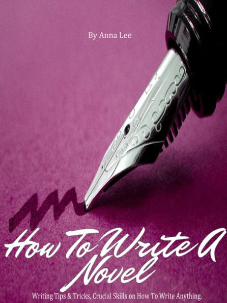 How to Write a Novel - Writing Tips & Tricks, Crucial Skills on How To Write Anything.