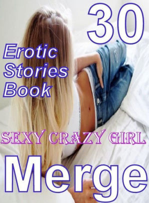 Crazy Girl Sex - Erotic: 30 Erotic Stories Book Sexy Crazy Girl Merge ( sex, porn, fetish,  bondage, oral, anal, ebony, domination, erotic sex stories, adult, xxx, ...