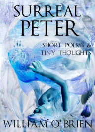 Title: Surreal Peter: Short Poems & Tiny Thoughts, Author: William O'Brien