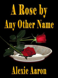 Title: A Rose by Any Other Name, Author: Alexie Aaron