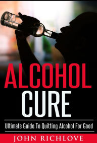Title: Alcohol Cure: Ultimate Guide To Quitting Alcohol For Good, Author: John Richlove
