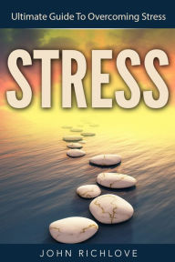 Title: Stress Ultimate Guide To Overcoming Stress, Author: John Richlove