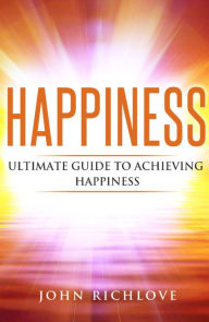 Title: Happiness: Ultimate Guide To Achieving Happiness, Author: John Richlove