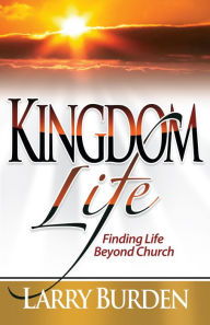 Title: Kingdom Life: Finding Life Beyond Church, Author: Larry Burden