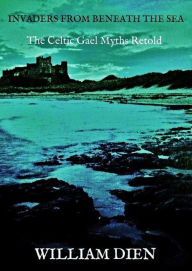 Title: INVADERS FROM BENEATH THE SEA - The Celtic Gael Myths Retold, Author: William Dien