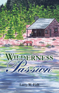 Title: Wilderness Passion, Author: Larry W. Fish