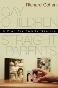 Title: Gay Children, Straight Parents: A Plan for Family Healing, Author: Richard Cohen