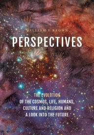 Title: Perspectives: The Evolution of the Cosmos, Life, Humans, Culture and Religion and a Look into the Future, Author: William F Brown