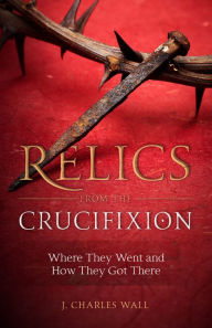 Title: Relics from the Crucifixion, Author: J. Charles Wall
