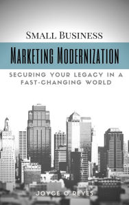 Title: Marketing Modernization: Small Business Marketing in a Fast-Changing World, Author: Joyce Reyes