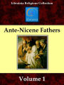 Early Church Fathers - Ante-Nicene Fathers, Volume 1 - Clement of Rome, Mathetes, Polycarp, Ignatius, Barnabas, Papias, Justin Martyr, Irenaeus.