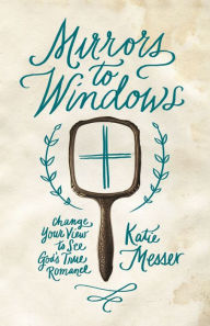 Title: Mirrors to Windows: Change Your View to See God's True Romance, Author: Katie Messer