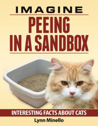 Title: Imagine Peeing in a Sandbox - Interesting Facts about Cats, Author: Lynn Minello