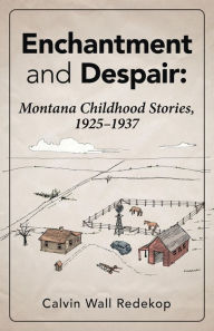 Title: Enchantment and Despair: Montana Childhood Stories, 1925 1937, Author: Calvin Wall Redekop