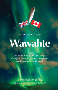 Title: Wawahte: Indian Residential Schools, Author: Robert P. Wells