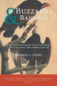 Title: Buzzards and Bananas: Fragments from my Journals Across South America - Peru, the Amazon, Chile and Bolivia 1977-78, Author: George L. Ayers