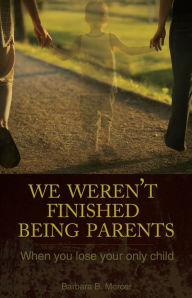 Title: We Weren't Finished Being Parents: When You Lose Your Only Child, Author: Barbara B. Mercer