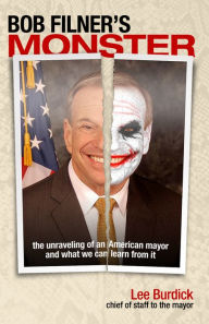 Title: Bob Filner's Monster: The Unraveling of an American Mayor and What We Can Learn from It, Author: Lee Burdick