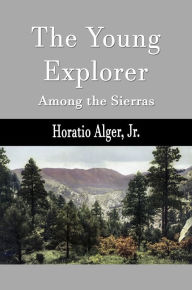 Title: The Young Explorer: Among the Sierras (Illustrated), Author: Horatio Alger