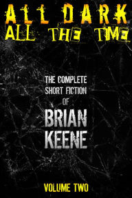 Title: All Dark, All The Time: The Complete Short Fiction of Brian Keene, Volume 2, Author: Brian Keene