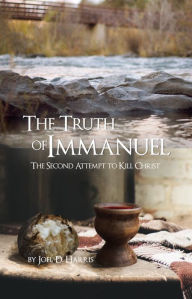 Title: The Truth of Immanuel: The Second Attempt to Kill Christ, Author: Joel D. Harris