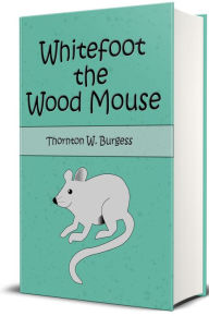 Title: Whitefoot the Wood Mouse (Illustrated), Author: Thornton W. Burgess