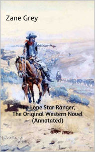 Title: The Lone Star Ranger, The Original Western Novel (Annotated), Author: Zane Grey