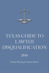 Title: Texas Guide To Lawyer Disqualification, Author: Chuck Herring