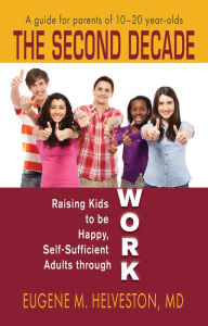 Title: The Second Decade: Raising Kids to be Happy, Self-Sufficient Adults through Work, Author: Eugene M. Helveston