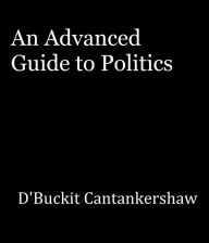 Title: An Advanced Guide to Politics, Author: D'Buckit Cantankershaw