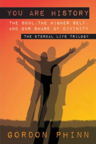 Title: You are History:The Soul, The Higher Self, and our Share of Divinity, Author: Gordon Phone