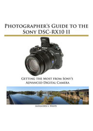Title: Photographer's Guide to the Sony DSC-RX10 II, Author: Alexander White