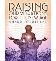 Title: Raising Our Vibrations for the New Age, Author: Sherri Cortland