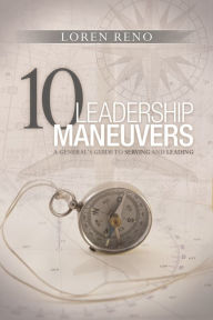 Title: 10 Leadership Maneuvers: A General's Guide to Serving and Leading, Author: Loren M. Reno