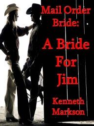 Title: Mail Order Bride: A Bride For Jim: A Sweet Clean Historical Mail Order Bride Western Victorian Romance (Redeemed Mail Order Brides Book 3), Author: Kenneth Markson