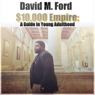 Title: $10,000 Empire: A Guide In Young Adulthood, Author: David Ford