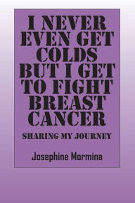 Title: I Never Even Get Colds But I Get To Fight Breast Cancer, Author: Josephine Mormina