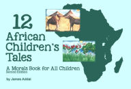 Title: 12 African Children's Tales: A Morals Book for All Children: Second Edition, Author: James Addai