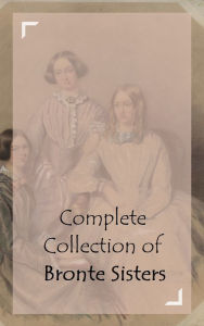 Title: Complete Collection of Bronte Sisters (Huge Collection Including Agnes Grey, Jane Eyre, Shiley, The Tenant of Wildfell Hal, Villette, Wuthering Heights, And A Lot More), Author: Anne Bronte