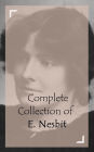 Complete Collection of E. Nesbit (Huge Collection of Works of E. Nesbit Including Five Children and It, Grim Tales, Man and Maid, The Phoenix and the Carpet, The Book of Dragons, The Enchanted Castle, And A Lot More)